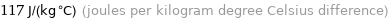 117 J/(kg °C) (joules per kilogram degree Celsius difference)