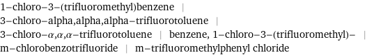 1-chloro-3-(trifluoromethyl)benzene | 3-chloro-alpha, alpha, alpha-trifluorotoluene | 3-chloro-α, α, α-trifluorotoluene | benzene, 1-chloro-3-(trifluoromethyl)- | m-chlorobenzotrifluoride | m-trifluoromethylphenyl chloride