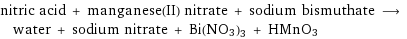 nitric acid + manganese(II) nitrate + sodium bismuthate ⟶ water + sodium nitrate + Bi(NO3)3 + HMnO3