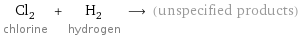 Cl_2 chlorine + H_2 hydrogen ⟶ (unspecified products)