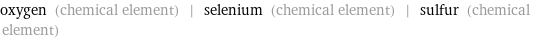 oxygen (chemical element) | selenium (chemical element) | sulfur (chemical element)