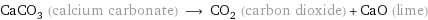 CaCO_3 (calcium carbonate) ⟶ CO_2 (carbon dioxide) + CaO (lime)