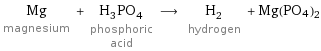 Mg magnesium + H_3PO_4 phosphoric acid ⟶ H_2 hydrogen + Mg(PO4)2