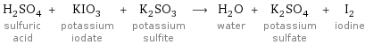 H_2SO_4 sulfuric acid + KIO_3 potassium iodate + K_2SO_3 potassium sulfite ⟶ H_2O water + K_2SO_4 potassium sulfate + I_2 iodine