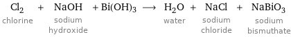 Cl_2 chlorine + NaOH sodium hydroxide + Bi(OH)3 ⟶ H_2O water + NaCl sodium chloride + NaBiO_3 sodium bismuthate