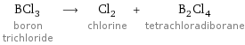BCl_3 boron trichloride ⟶ Cl_2 chlorine + B_2Cl_4 tetrachloradiborane