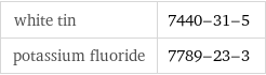 white tin | 7440-31-5 potassium fluoride | 7789-23-3