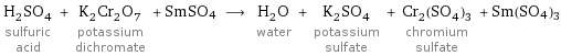 H_2SO_4 sulfuric acid + K_2Cr_2O_7 potassium dichromate + SmSO4 ⟶ H_2O water + K_2SO_4 potassium sulfate + Cr_2(SO_4)_3 chromium sulfate + Sm(SO4)3