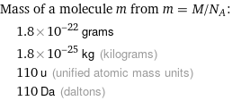 Mass of a molecule m from m = M/N_A:  | 1.8×10^-22 grams  | 1.8×10^-25 kg (kilograms)  | 110 u (unified atomic mass units)  | 110 Da (daltons)