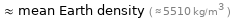  ≈ mean Earth density ( ≈ 5510 kg/m^3 )