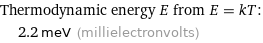 Thermodynamic energy E from E = kT:  | 2.2 meV (millielectronvolts)