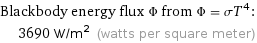 Blackbody energy flux Φ from Φ = σT^4:  | 3690 W/m^2 (watts per square meter)