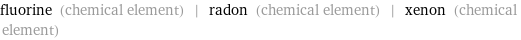 fluorine (chemical element) | radon (chemical element) | xenon (chemical element)