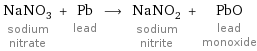 NaNO_3 sodium nitrate + Pb lead ⟶ NaNO_2 sodium nitrite + PbO lead monoxide
