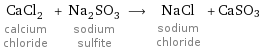 CaCl_2 calcium chloride + Na_2SO_3 sodium sulfite ⟶ NaCl sodium chloride + CaSO3