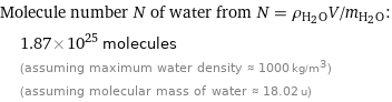 Molecule number N of water from N = ρ_(H_2O)V/m_(H_2O):  | 1.87×10^25 molecules  | (assuming maximum water density ≈ 1000 kg/m^3)  | (assuming molecular mass of water ≈ 18.02 u)