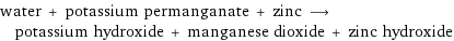 water + potassium permanganate + zinc ⟶ potassium hydroxide + manganese dioxide + zinc hydroxide