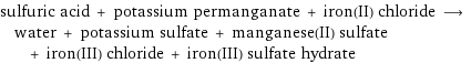 sulfuric acid + potassium permanganate + iron(II) chloride ⟶ water + potassium sulfate + manganese(II) sulfate + iron(III) chloride + iron(III) sulfate hydrate