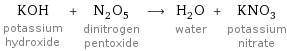 KOH potassium hydroxide + N_2O_5 dinitrogen pentoxide ⟶ H_2O water + KNO_3 potassium nitrate