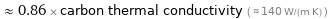  ≈ 0.86 × carbon thermal conductivity ( ≈ 140 W/(m K) )