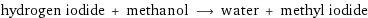 hydrogen iodide + methanol ⟶ water + methyl iodide