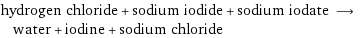 hydrogen chloride + sodium iodide + sodium iodate ⟶ water + iodine + sodium chloride