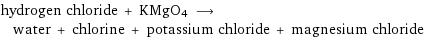 hydrogen chloride + KMgO4 ⟶ water + chlorine + potassium chloride + magnesium chloride