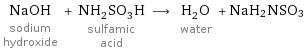 NaOH sodium hydroxide + NH_2SO_3H sulfamic acid ⟶ H_2O water + NaH2NSO3