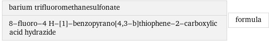 barium trifluoromethanesulfonate 8-fluoro-4 H-[1]-benzopyrano[4, 3-b]thiophene-2-carboxylic acid hydrazide | formula