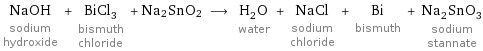 NaOH sodium hydroxide + BiCl_3 bismuth chloride + Na2SnO2 ⟶ H_2O water + NaCl sodium chloride + Bi bismuth + Na_2SnO_3 sodium stannate