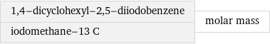 1, 4-dicyclohexyl-2, 5-diiodobenzene iodomethane-13 C | molar mass