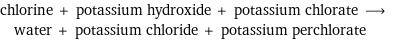 chlorine + potassium hydroxide + potassium chlorate ⟶ water + potassium chloride + potassium perchlorate