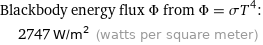 Blackbody energy flux Φ from Φ = σT^4:  | 2747 W/m^2 (watts per square meter)