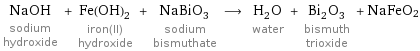 NaOH sodium hydroxide + Fe(OH)_2 iron(II) hydroxide + NaBiO_3 sodium bismuthate ⟶ H_2O water + Bi_2O_3 bismuth trioxide + NaFeO2