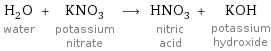 H_2O water + KNO_3 potassium nitrate ⟶ HNO_3 nitric acid + KOH potassium hydroxide