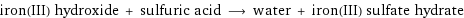 iron(III) hydroxide + sulfuric acid ⟶ water + iron(III) sulfate hydrate