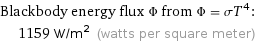 Blackbody energy flux Φ from Φ = σT^4:  | 1159 W/m^2 (watts per square meter)