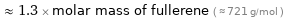  ≈ 1.3 × molar mass of fullerene ( ≈ 721 g/mol )