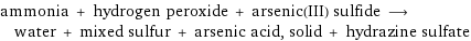 ammonia + hydrogen peroxide + arsenic(III) sulfide ⟶ water + mixed sulfur + arsenic acid, solid + hydrazine sulfate