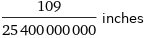 109/25400000000 inches