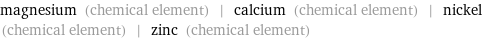 magnesium (chemical element) | calcium (chemical element) | nickel (chemical element) | zinc (chemical element)