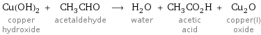 Cu(OH)_2 copper hydroxide + CH_3CHO acetaldehyde ⟶ H_2O water + CH_3CO_2H acetic acid + Cu_2O copper(I) oxide
