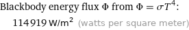 Blackbody energy flux Φ from Φ = σT^4:  | 114919 W/m^2 (watts per square meter)