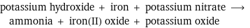 potassium hydroxide + iron + potassium nitrate ⟶ ammonia + iron(II) oxide + potassium oxide