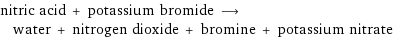 nitric acid + potassium bromide ⟶ water + nitrogen dioxide + bromine + potassium nitrate