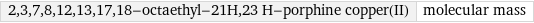 2, 3, 7, 8, 12, 13, 17, 18-octaethyl-21H, 23 H-porphine copper(II) | molecular mass