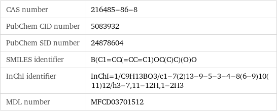 CAS number | 216485-86-8 PubChem CID number | 5083932 PubChem SID number | 24878604 SMILES identifier | B(C1=CC(=CC=C1)OC(C)C)(O)O InChI identifier | InChI=1/C9H13BO3/c1-7(2)13-9-5-3-4-8(6-9)10(11)12/h3-7, 11-12H, 1-2H3 MDL number | MFCD03701512