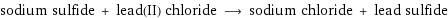 sodium sulfide + lead(II) chloride ⟶ sodium chloride + lead sulfide