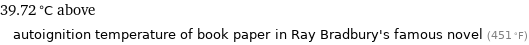 39.72 °C above autoignition temperature of book paper in Ray Bradbury's famous novel (451 °F)