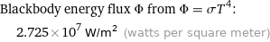 Blackbody energy flux Φ from Φ = σT^4:  | 2.725×10^7 W/m^2 (watts per square meter)